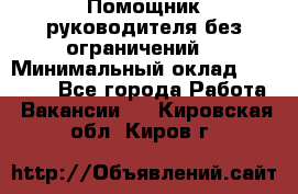 Помощник руководителя(без ограничений) › Минимальный оклад ­ 25 000 - Все города Работа » Вакансии   . Кировская обл.,Киров г.